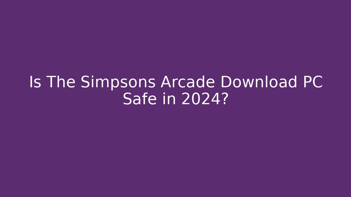 Is The Simpsons Arcade Download PC Safe in 2024?
