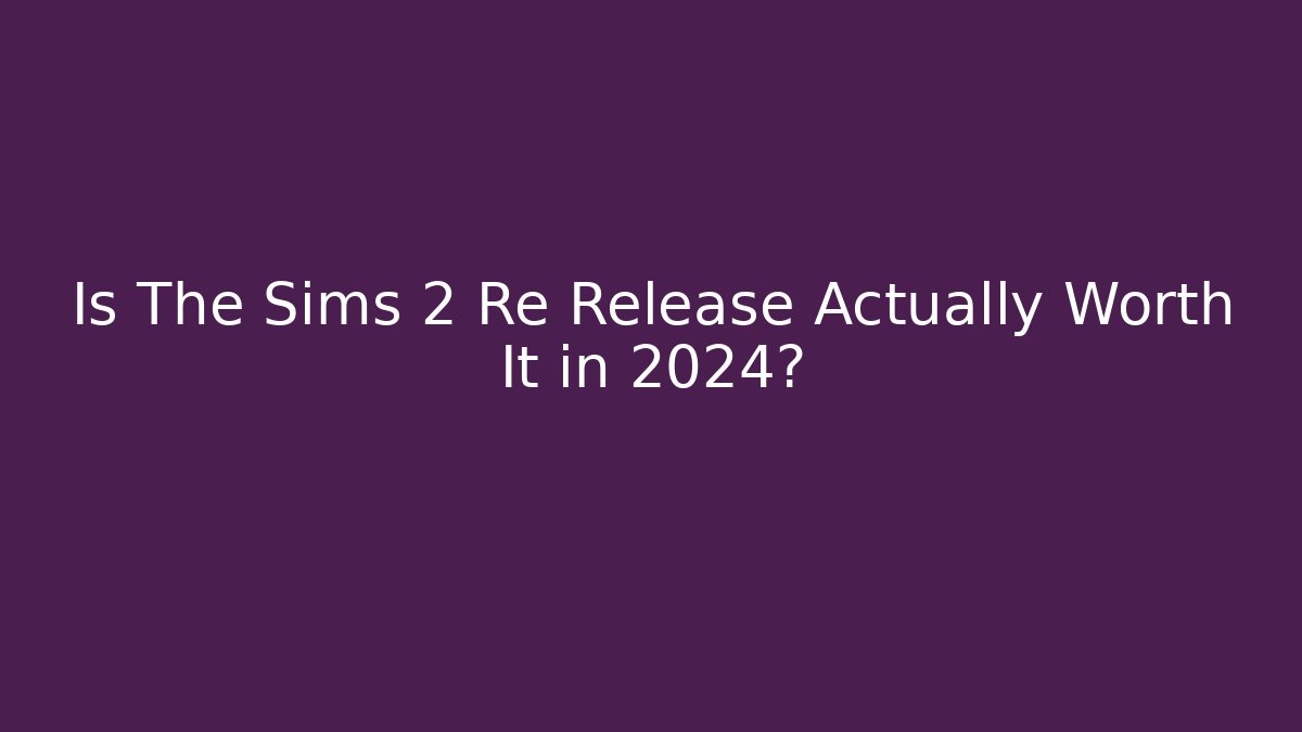 Is The Sims 2 Re Release Actually Worth It in 2024?
