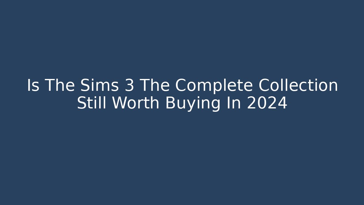 Is The Sims 3 The Complete Collection Still Worth Buying In 2024