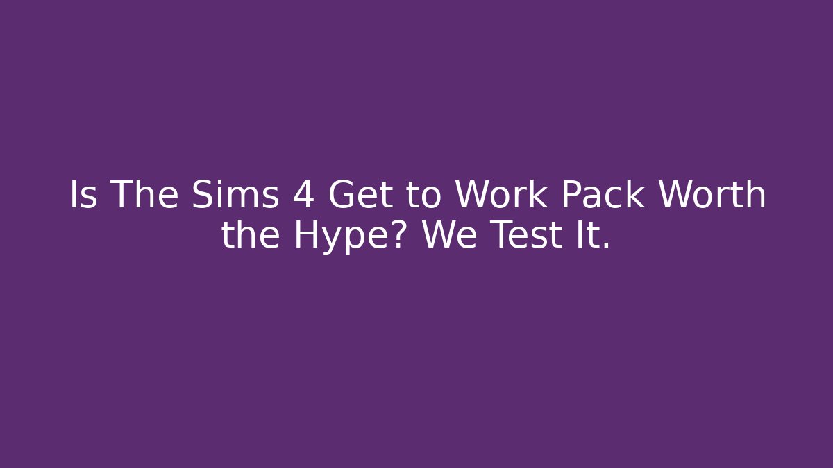 Is The Sims 4 Get to Work Pack Worth the Hype? We Test It.