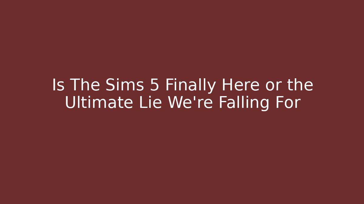 Is The Sims 5 Finally Here or the Ultimate Lie We’re Falling For