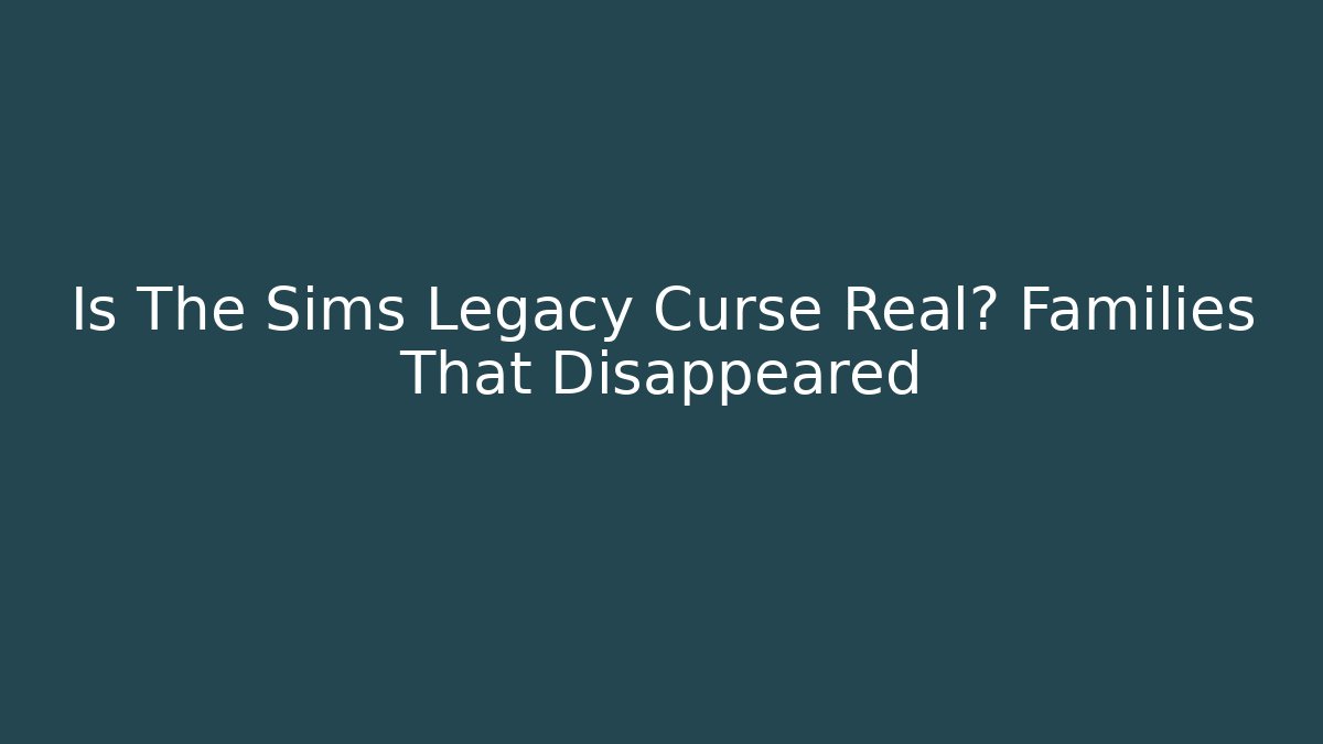 Is The Sims Legacy Curse Real? Families That Disappeared