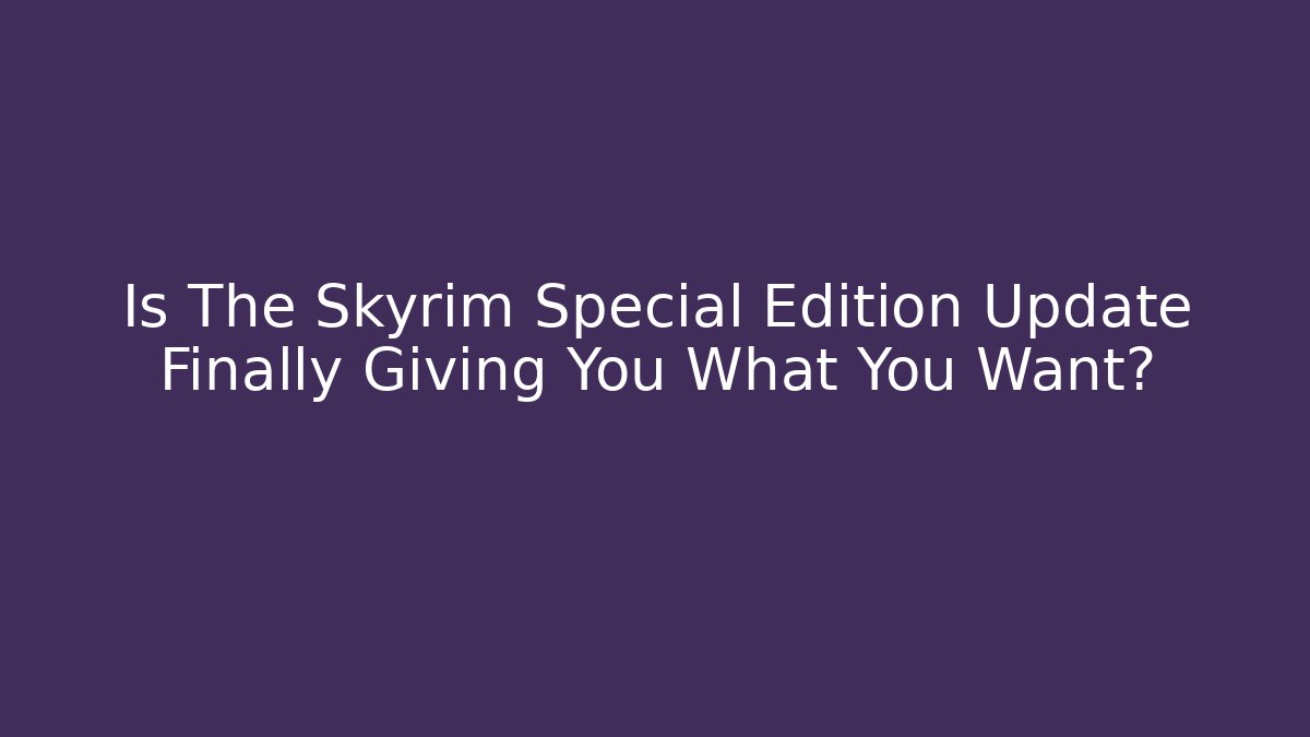 Is The Skyrim Special Edition Update Finally Giving You What You Want?