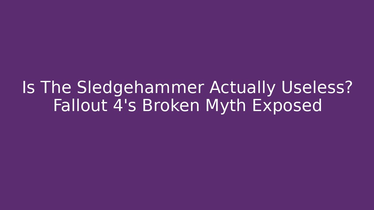 Is The Sledgehammer Actually Useless? Fallout 4's Broken Myth Exposed