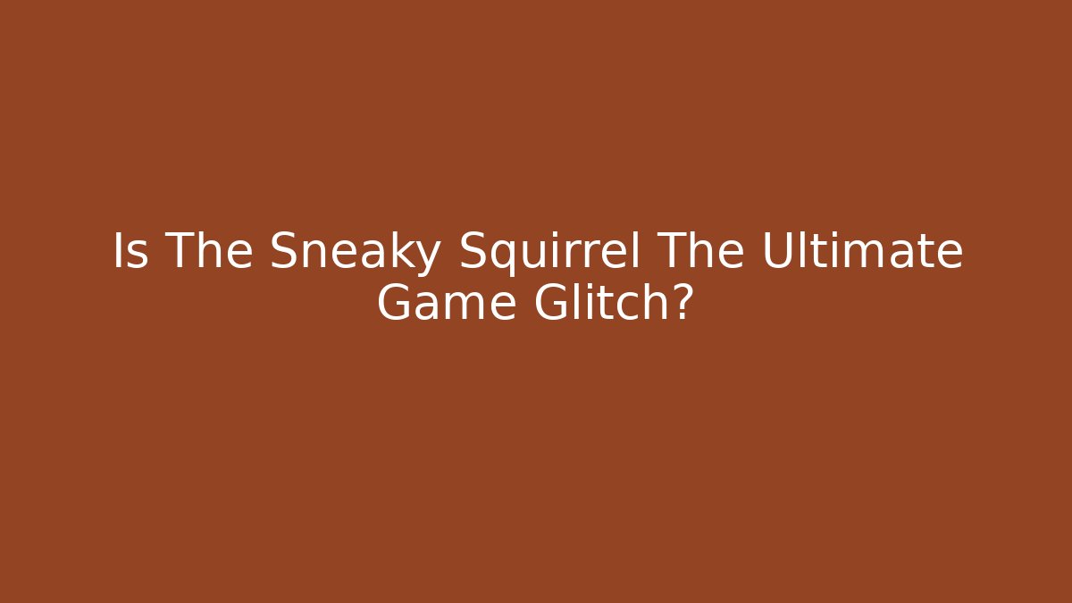 Is The Sneaky Squirrel The Ultimate Game Glitch?