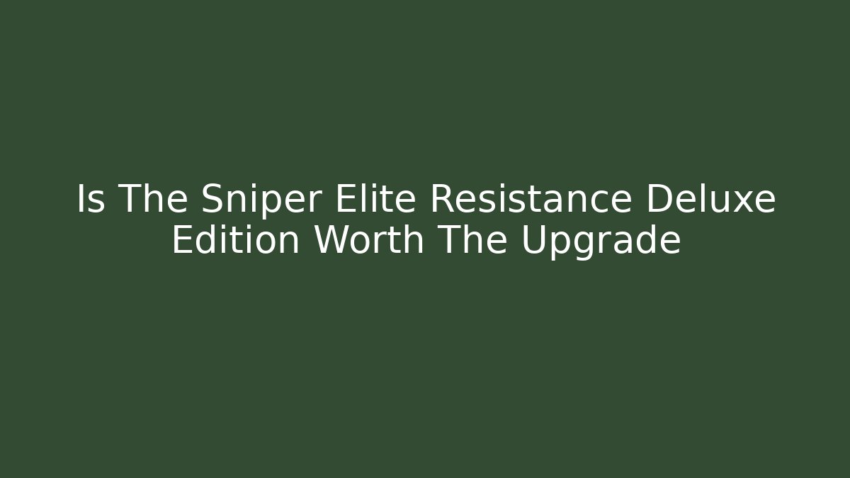 Is The Sniper Elite Resistance Deluxe Edition Worth The Upgrade
