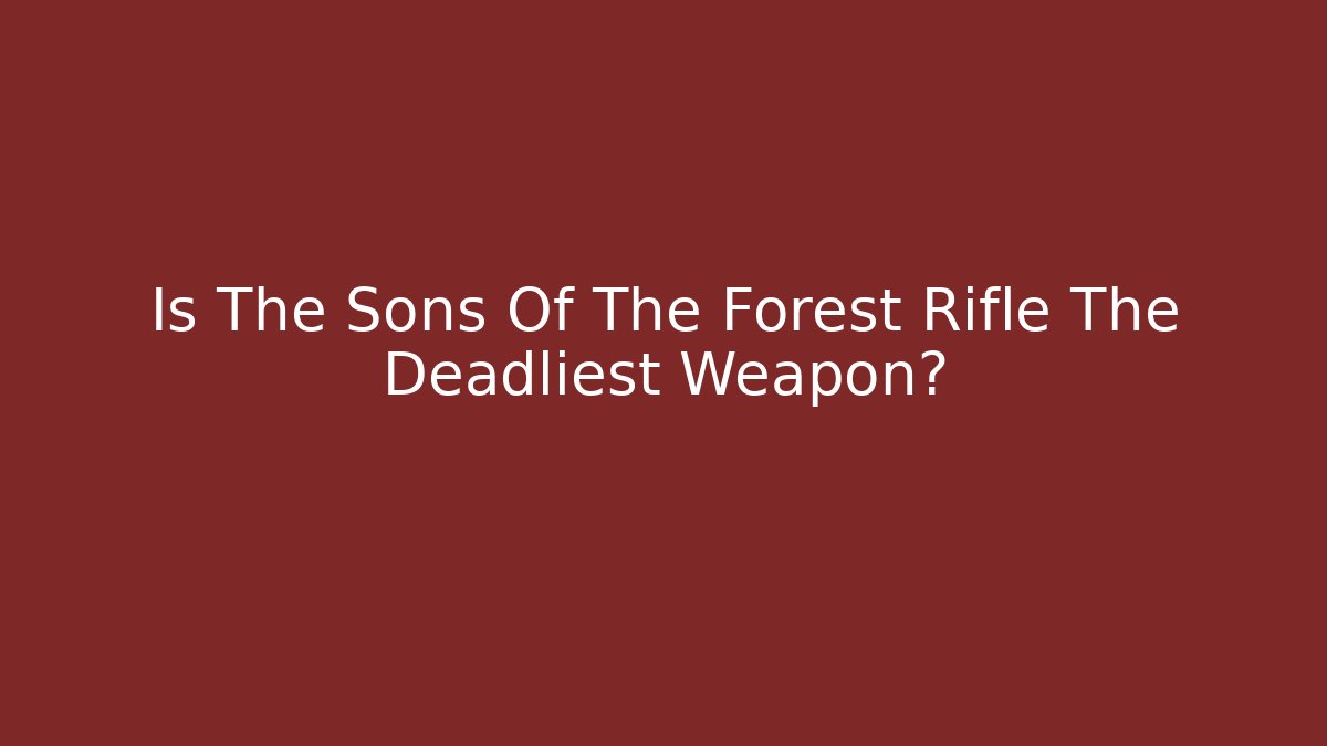 Is The Sons Of The Forest Rifle The Deadliest Weapon?