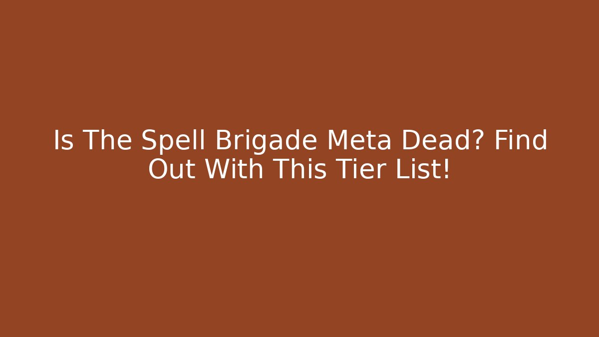 Is The Spell Brigade Meta Dead? Find Out With This Tier List!