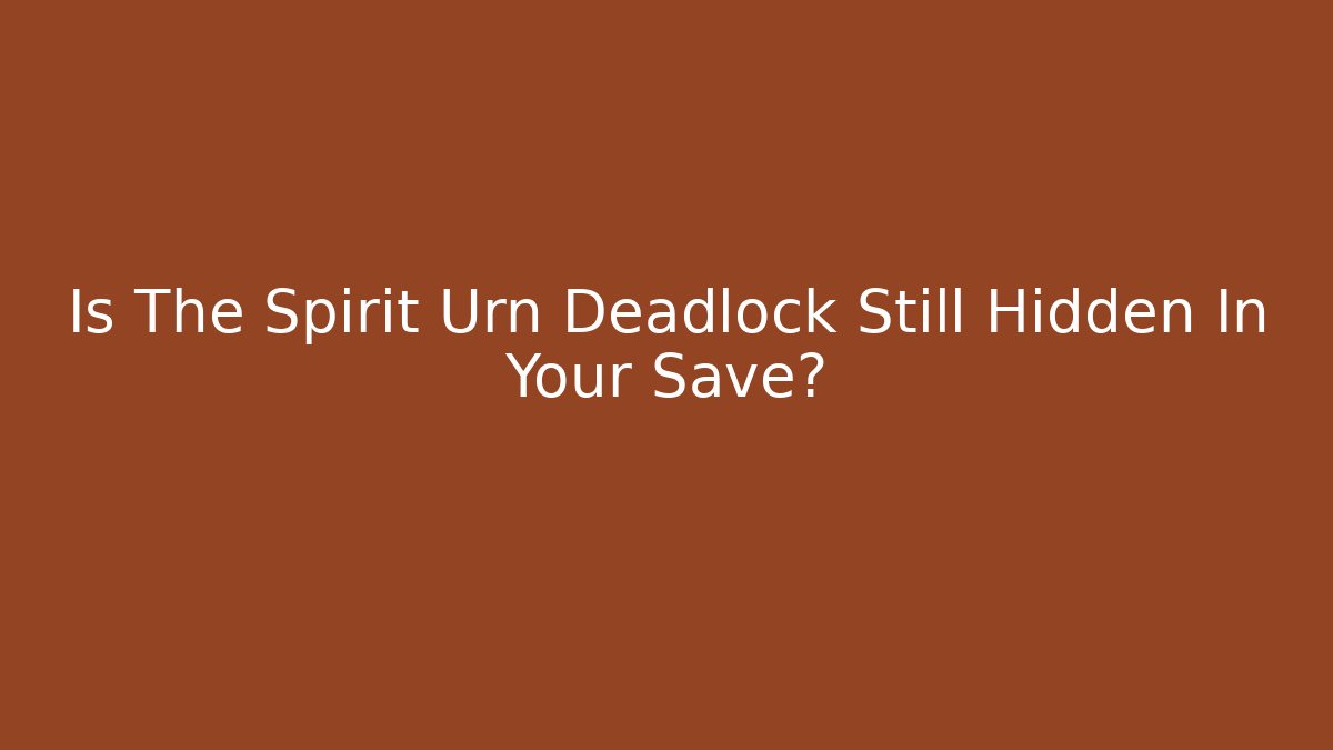 Is The Spirit Urn Deadlock Still Hidden In Your Save?