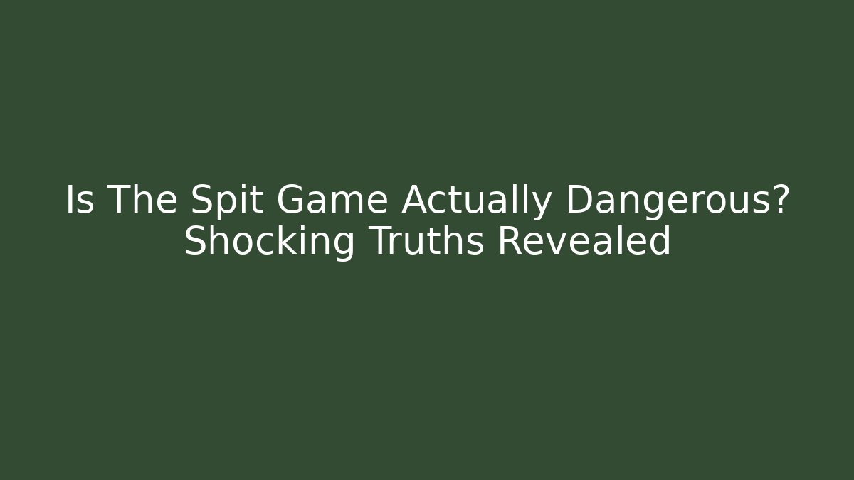 Is The Spit Game Actually Dangerous? Shocking Truths Revealed