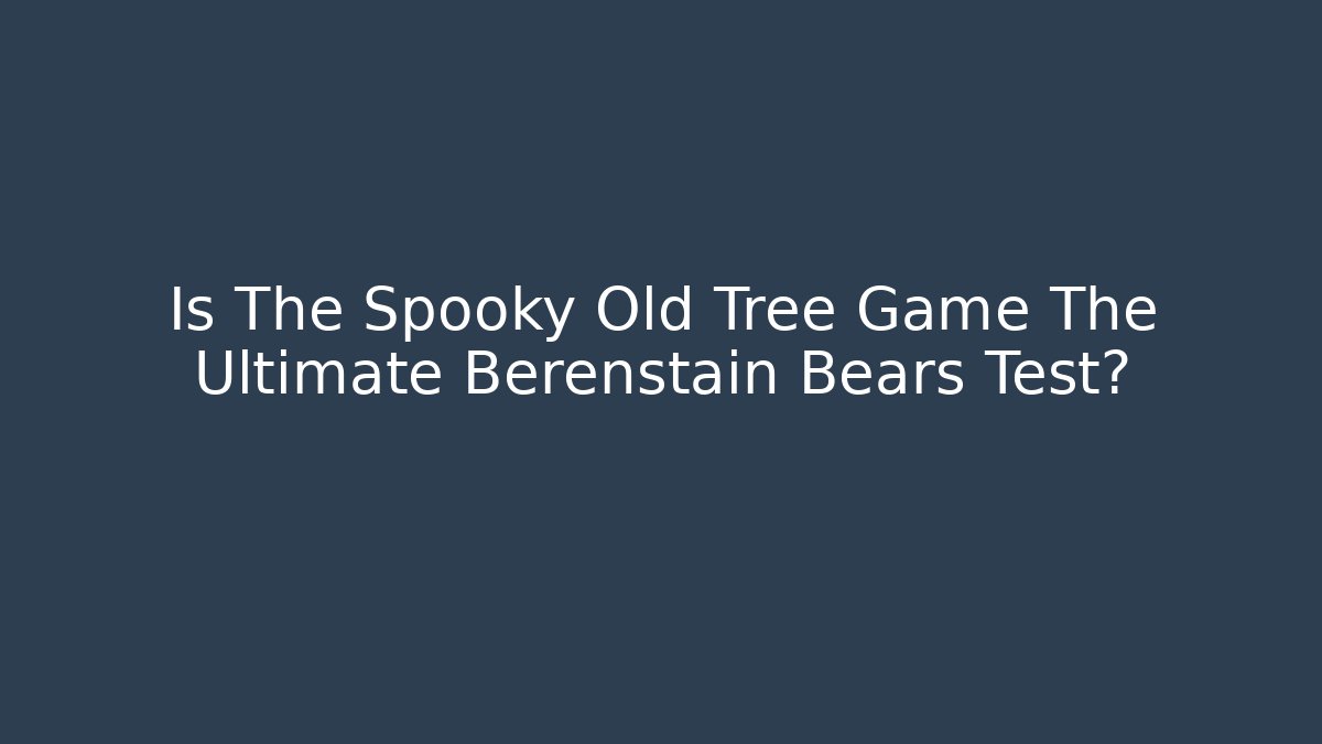 Is The Spooky Old Tree Game The Ultimate Berenstain Bears Test?