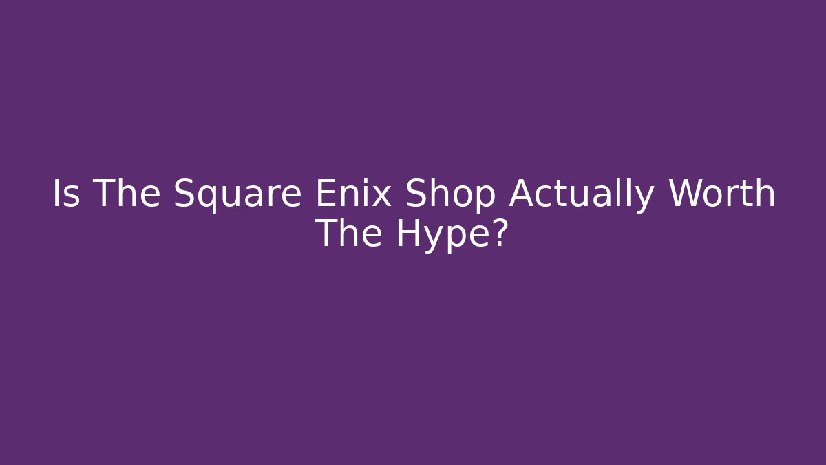 Is The Square Enix Shop Actually Worth The Hype?