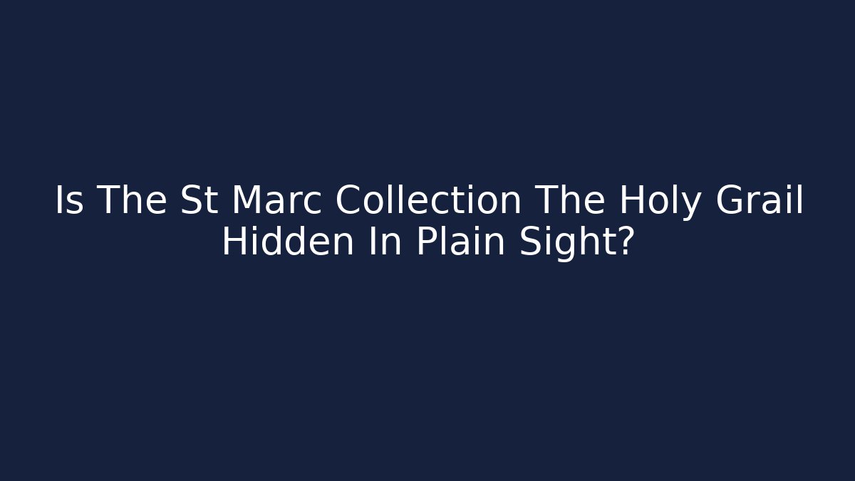 Is The St Marc Collection The Holy Grail Hidden In Plain Sight?
