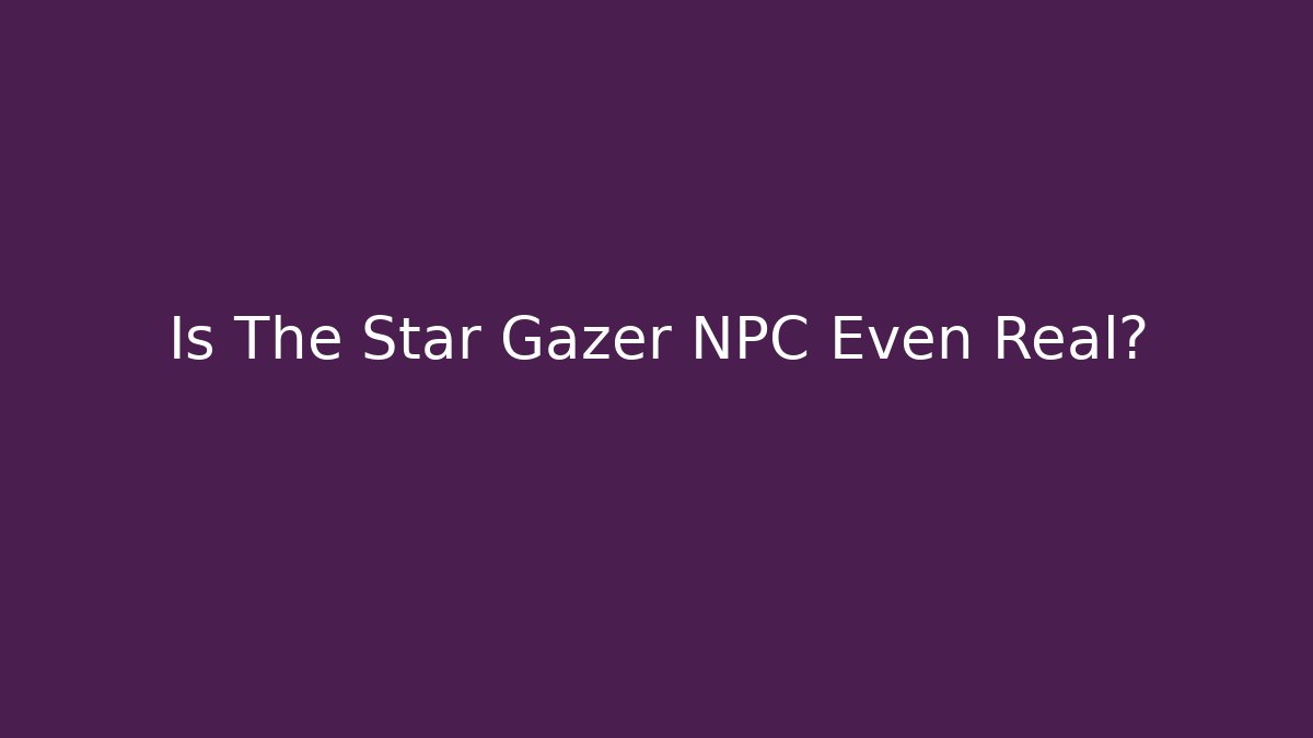 Is The Star Gazer NPC Even Real?