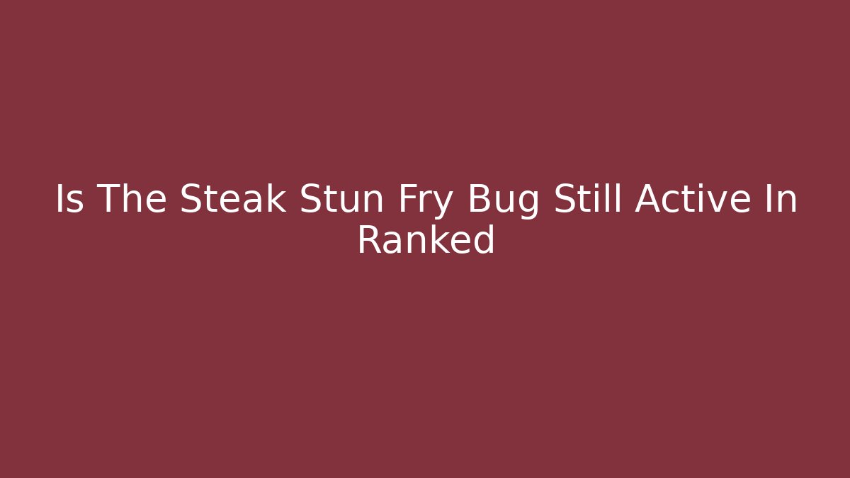 Is The Steak Stun Fry Bug Still Active In Ranked