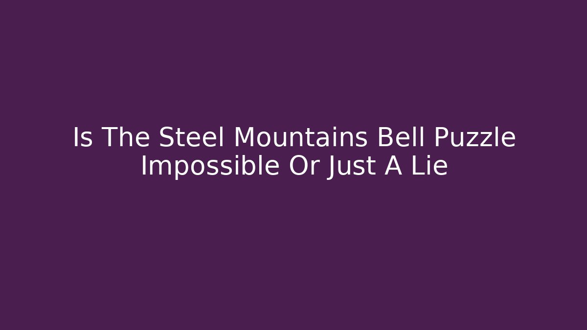 Is The Steel Mountains Bell Puzzle Impossible Or Just A Lie