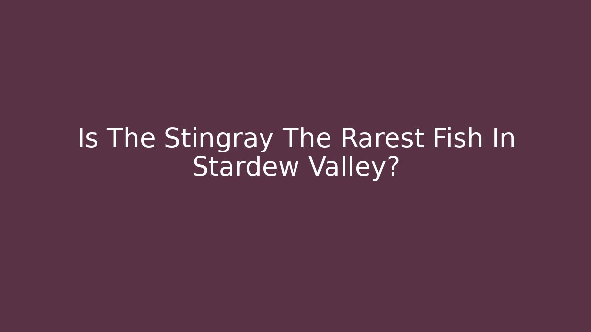 Is The Stingray The Rarest Fish In Stardew Valley?