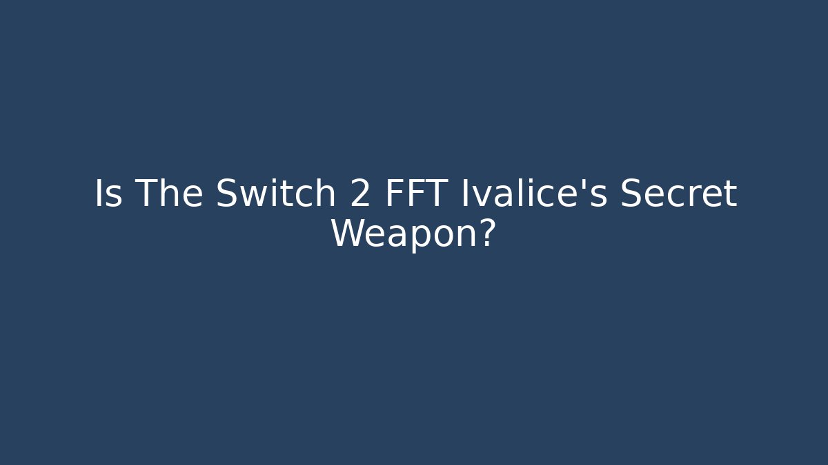 Is The Switch 2 FFT Ivalice’s Secret Weapon?