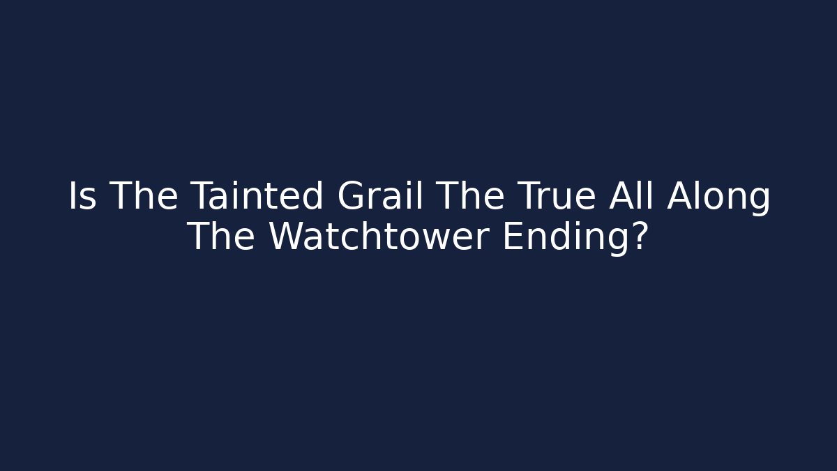 Is The Tainted Grail The True All Along The Watchtower Ending?