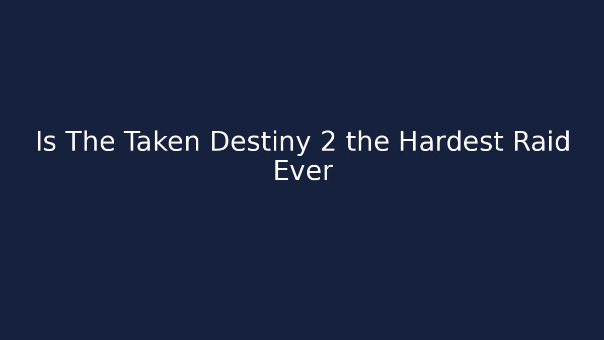 Is The Taken Destiny 2 the Hardest Raid Ever
