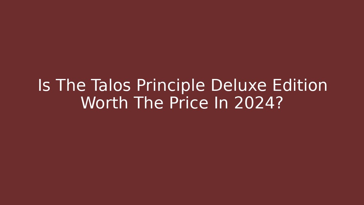 Is The Talos Principle Deluxe Edition Worth The Price In 2024?
