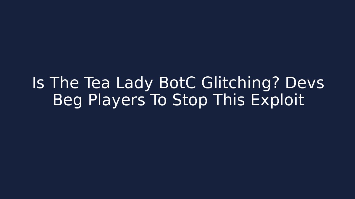 Is The Tea Lady BotC Glitching? Devs Beg Players To Stop This Exploit