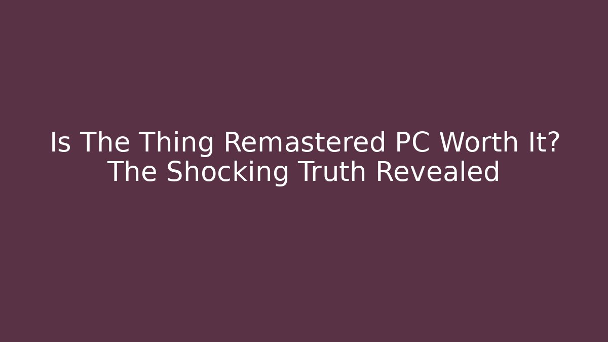 Is The Thing Remastered PC Worth It? The Shocking Truth Revealed