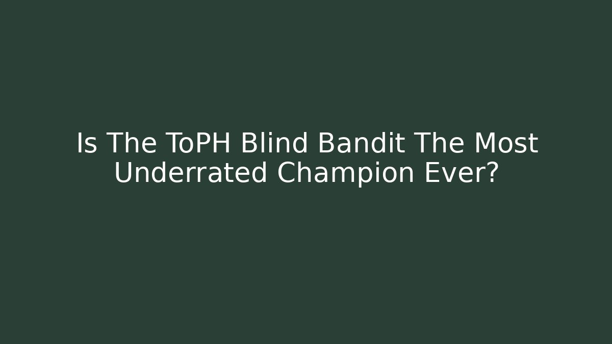 Is The ToPH Blind Bandit The Most Underrated Champion Ever?