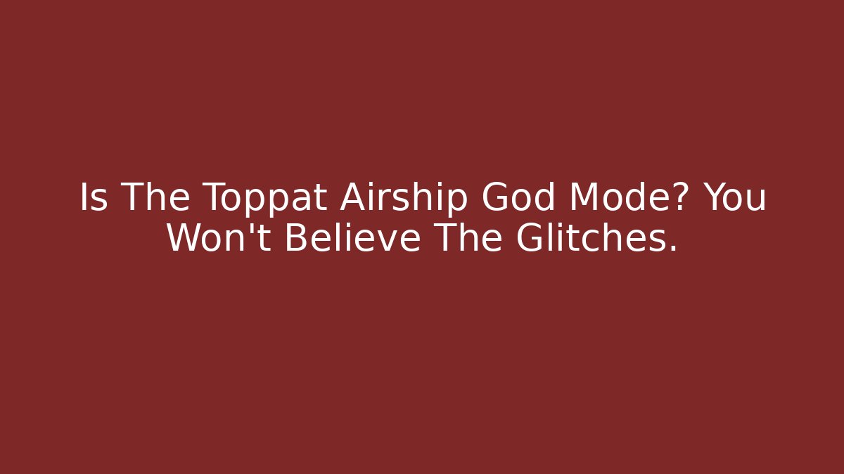 Is The Toppat Airship God Mode? You Won't Believe The Glitches.