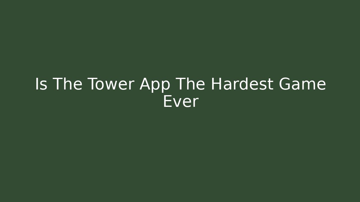 Is The Tower App The Hardest Game Ever