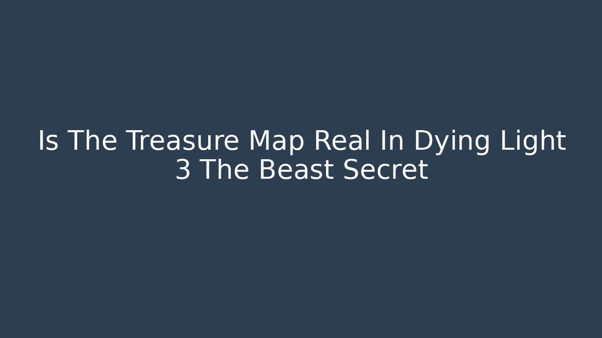 Is The Treasure Map Real In Dying Light 3 The Beast Secret