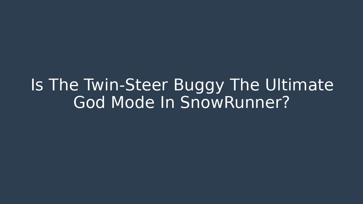 Is The Twin-Steer Buggy The Ultimate God Mode In SnowRunner?