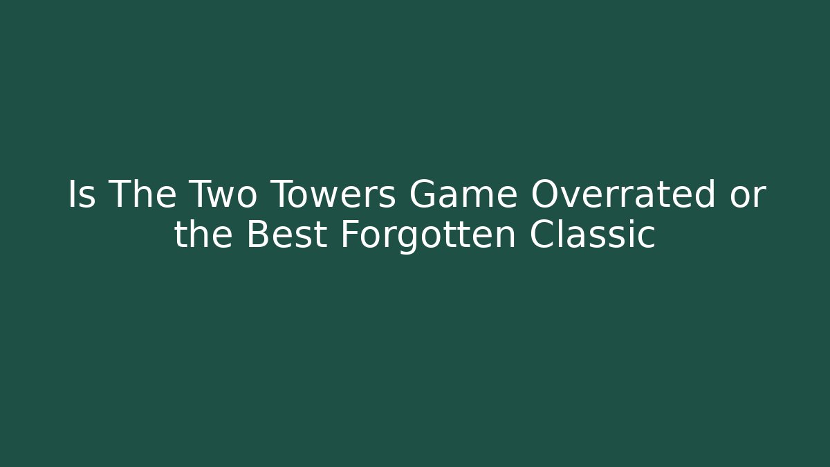 Is The Two Towers Game Overrated or the Best Forgotten Classic
