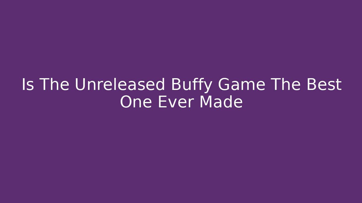 Is The Unreleased Buffy Game The Best One Ever Made