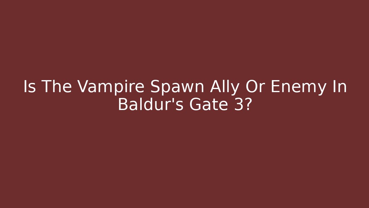 Is The Vampire Spawn Ally Or Enemy In Baldur's Gate 3? - Critter Realm