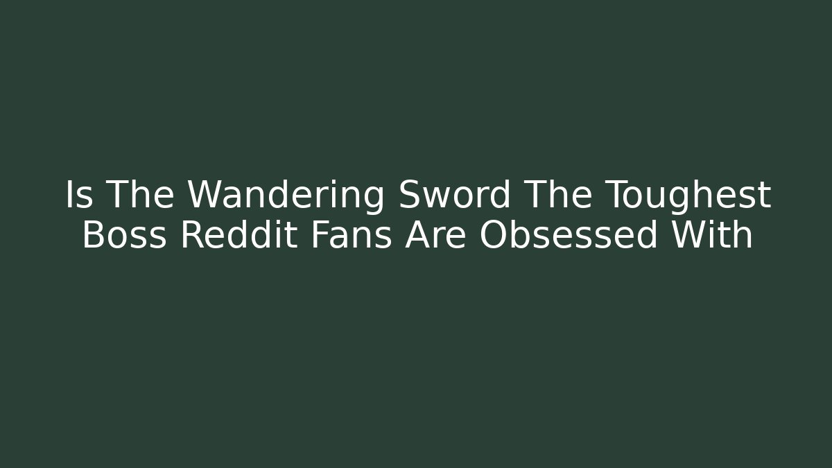 Is The Wandering Sword The Toughest Boss Reddit Fans Are Obsessed With