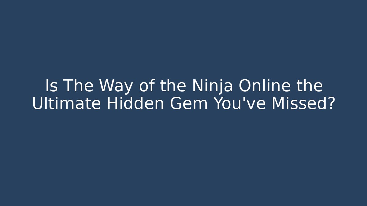 Is The Way of the Ninja Online the Ultimate Hidden Gem You've Missed?