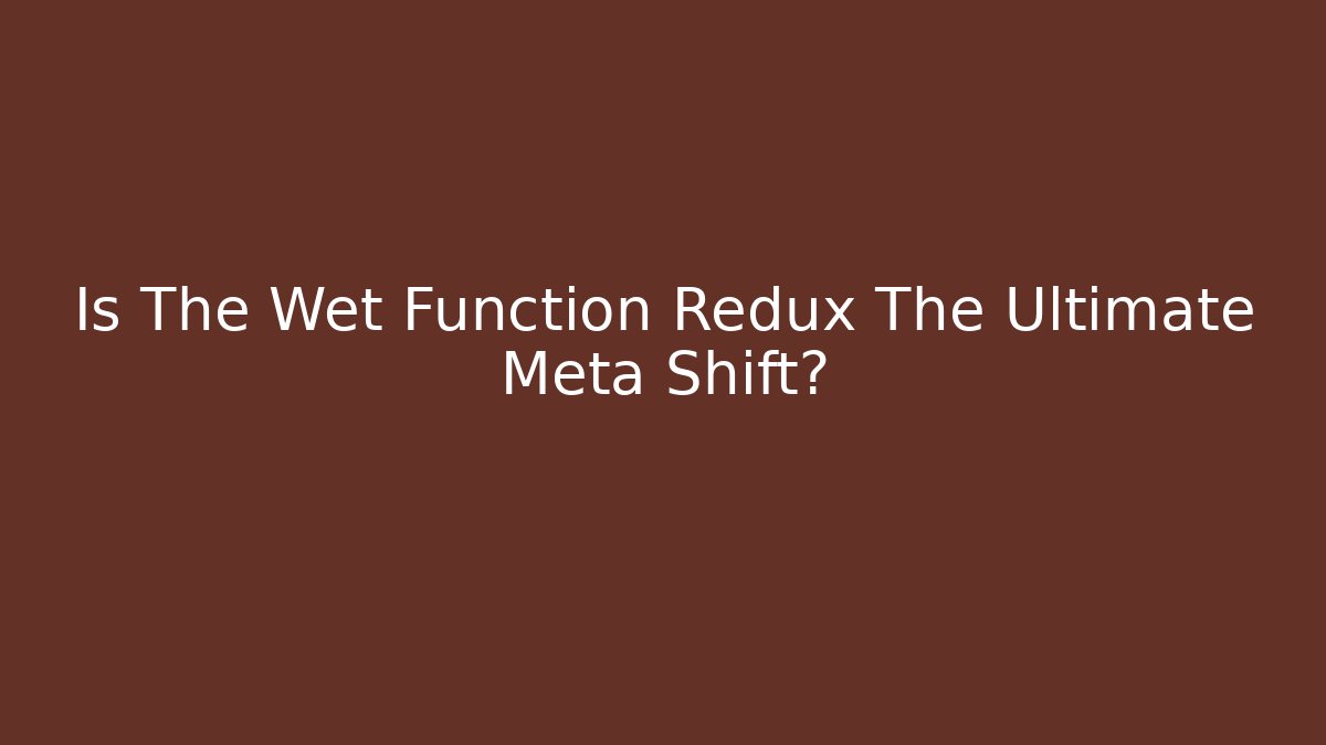 Is The Wet Function Redux The Ultimate Meta Shift?