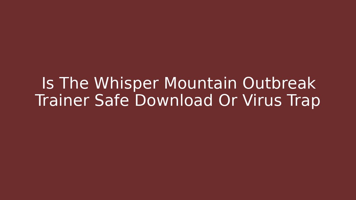 Is The Whisper Mountain Outbreak Trainer Safe Download Or Virus Trap