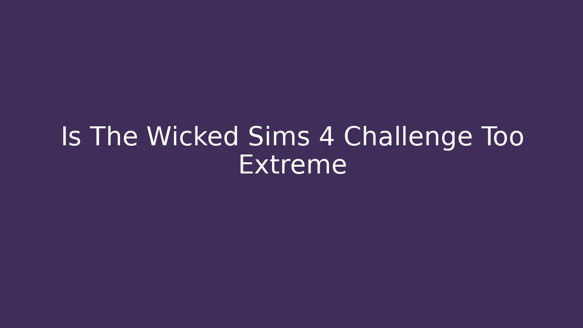 Is The Wicked Sims 4 Challenge Too Extreme
