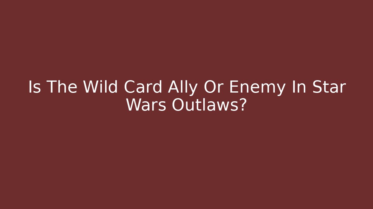 Is The Wild Card Ally Or Enemy In Star Wars Outlaws?