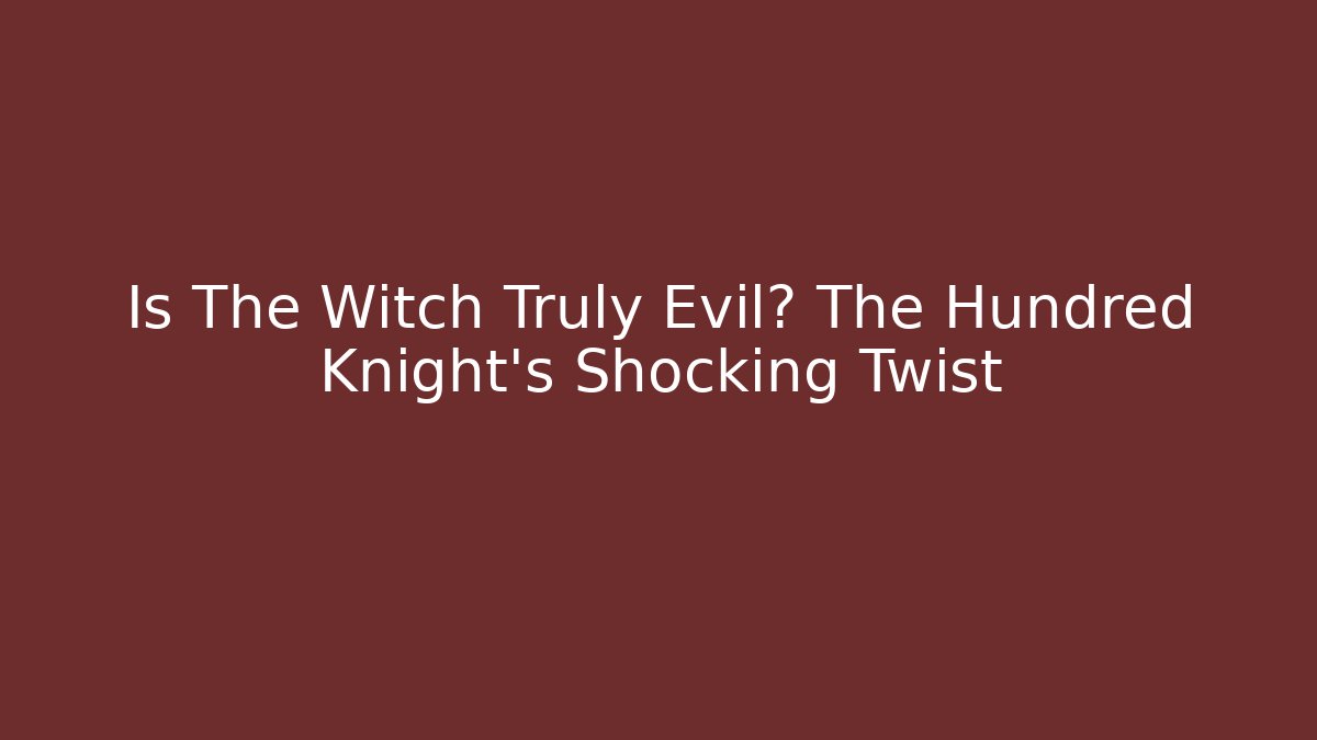 Is The Witch Truly Evil? The Hundred Knight's Shocking Twist - Critter Realm