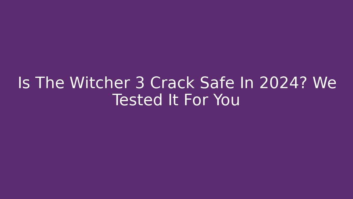 Is The Witcher 3 Crack Safe In 2024? We Tested It For You