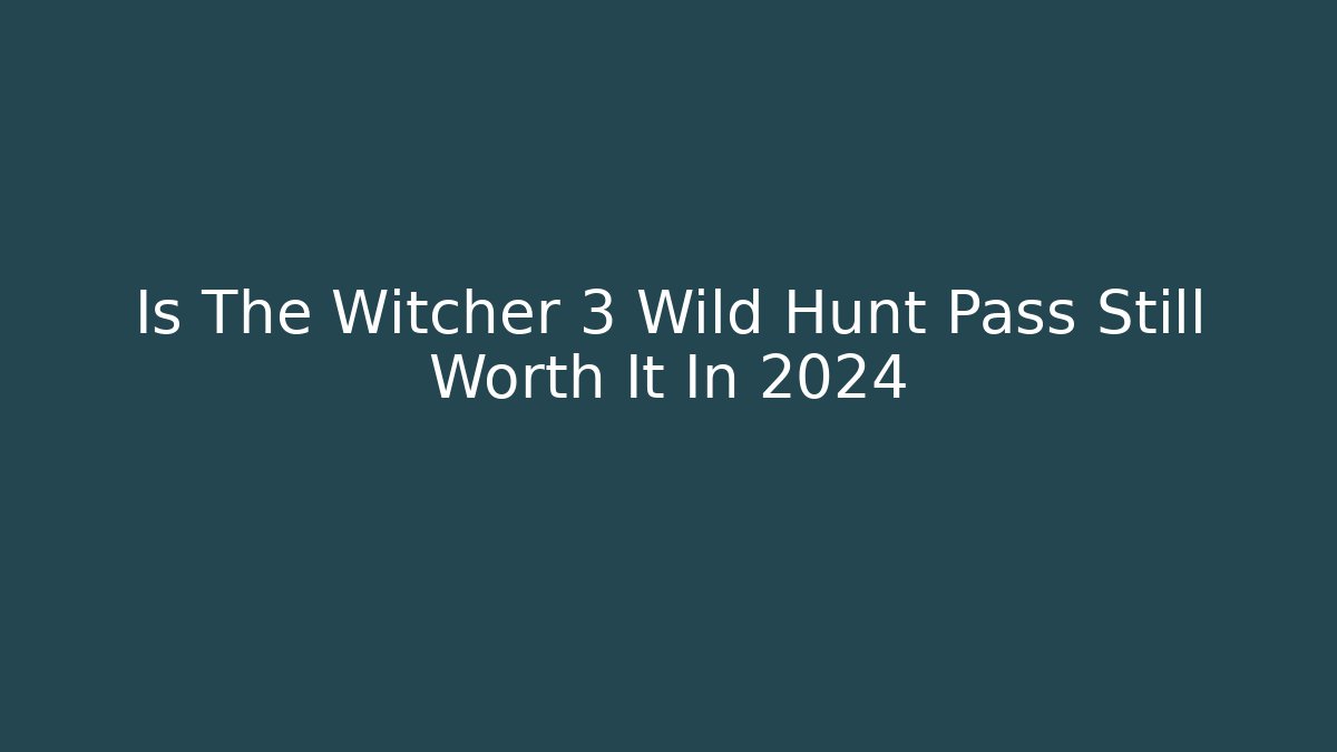 Is The Witcher 3 Wild Hunt Pass Still Worth It In 2024