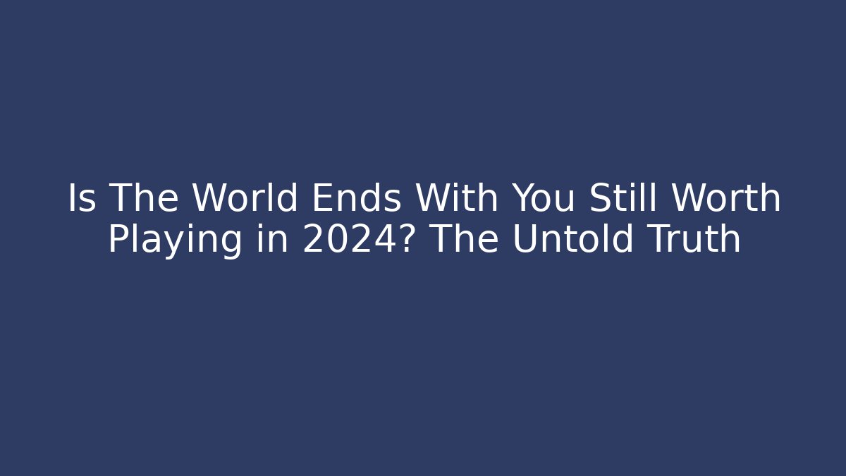 Is The World Ends With You Still Worth Playing in 2024? The Untold Truth