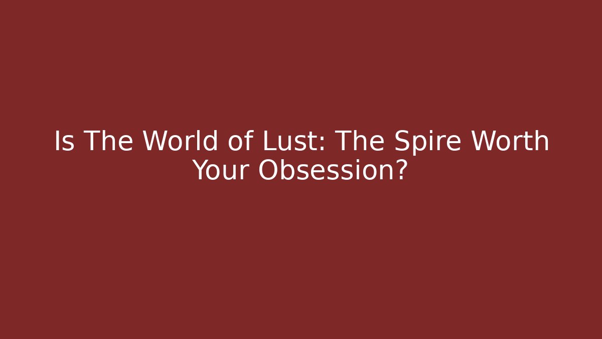 Is The World of Lust: The Spire Worth Your Obsession?