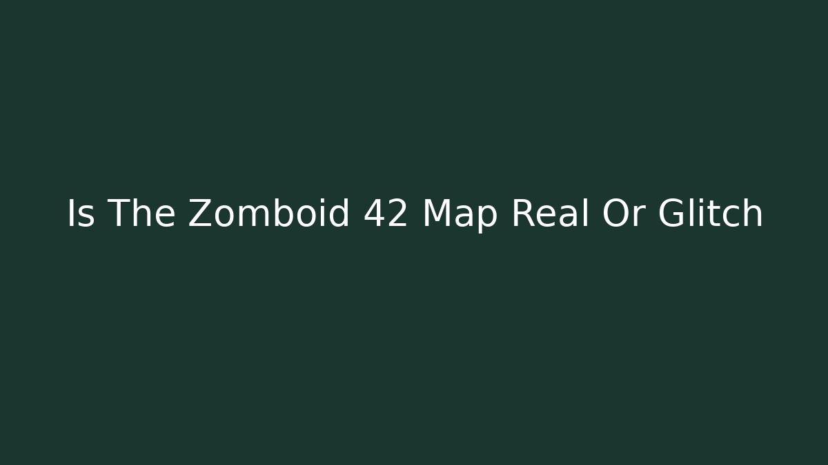 Is The Zomboid 42 Map Real Or Glitch
