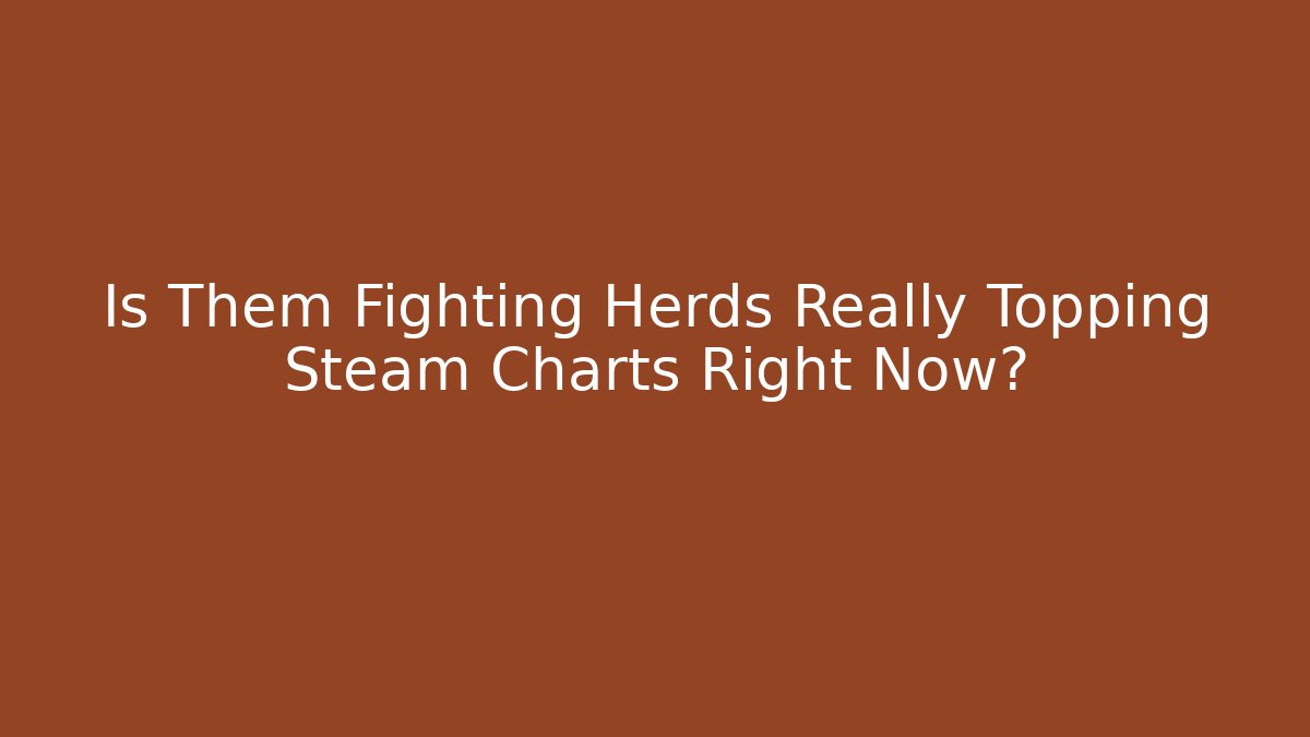 Is Them Fighting Herds Really Topping Steam Charts Right Now?