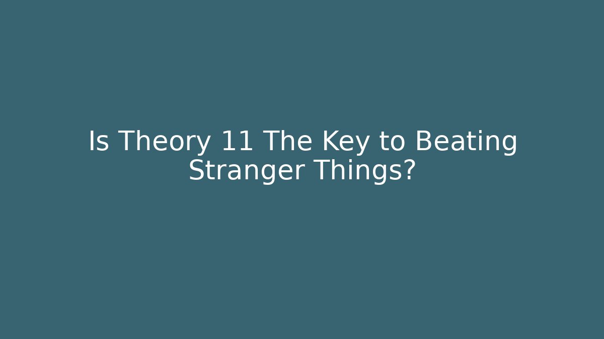 Is Theory 11 The Key to Beating Stranger Things?