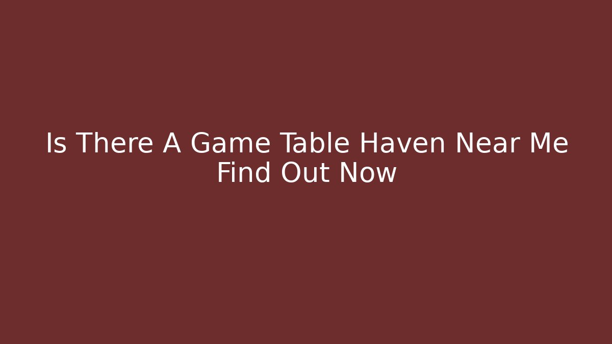 Is There A Game Table Haven Near Me Find Out Now - Critter Realm